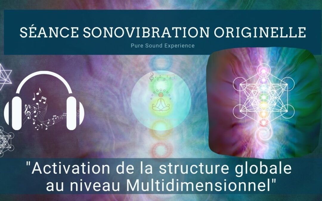 Séance SonoVibration Originelle spéciale « Activation de la structure globale  au niveau Multidimensionnel »